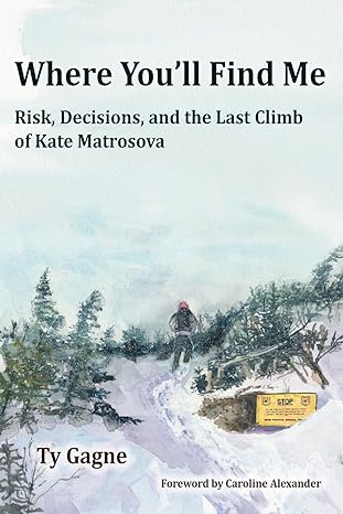 where you ll find me risk decisions and the last climb of kate matrosova 1st edition ty gagne ,t.b.r. walsh