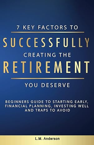 7 key factors to successfully creating the retirement you deserve beginner s guide to starting early