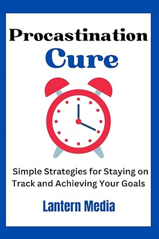 procastination cure simple strategies for staying on track and achieving your goals 1st edition lantern media