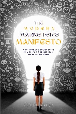 the modern marketers manifesto a 10 module journey to simplify the digital marketing game 1st edition ahmed