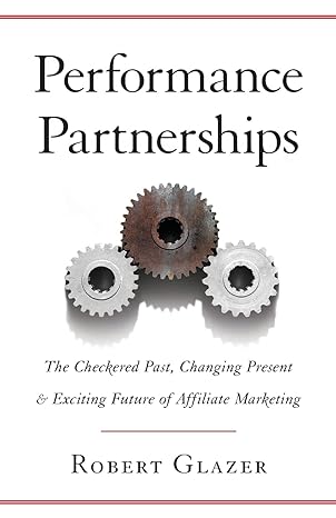 performance partnerships the checkered past changing present and exciting future of affiliate marketing 1st