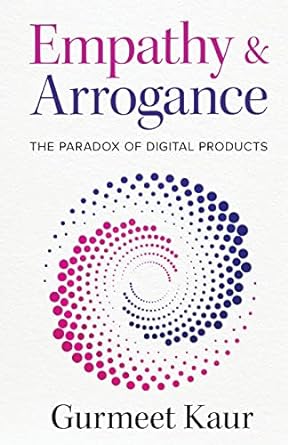 empathy and arrogance the paradox of digital products 1st edition gurmeet kaur 1637306865, 978-1637306864