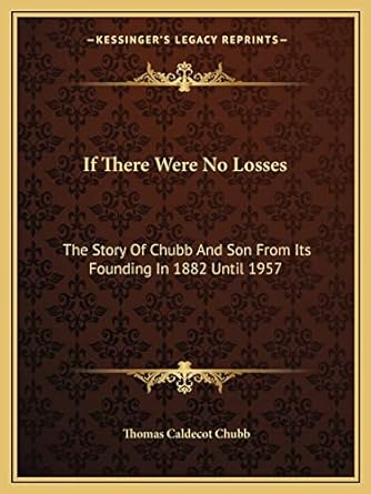 if there were no losses the story of chubb and son from its founding in 1882 until 1957 1st edition thomas