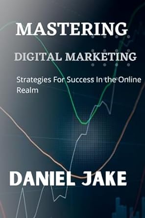 mastering digital marketing strategies for success in the online realm 1st edition daniel jake 979-8856465937