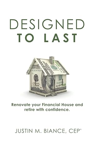 designed to last renovate your financial house and retire with confidence 1st edition justin m. biance