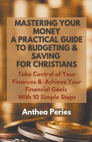 mastering your money a practical guide to budgeting and saving for christians take control of your finances