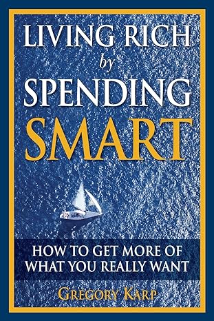 living rich by spending smart how to get more of what you really want 1st edition gregory karp 0132350092,
