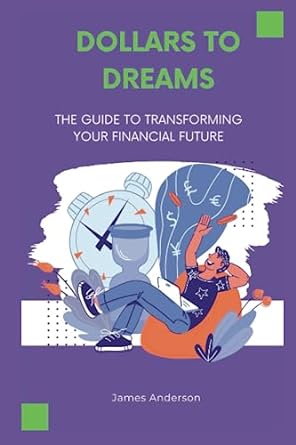 dollars to dreams the guide to transforming your financial future 1st edition james anderson 979-8398709377