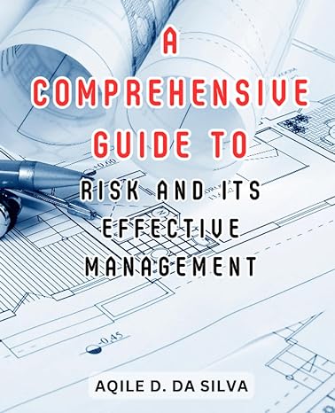 a comprehensive guide to risk and its effective management 1st edition aqile d. da silva 979-8862059052