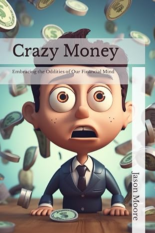 crazy money embracing the oddities of our financial mind 1st edition jason moore 979-8858388180