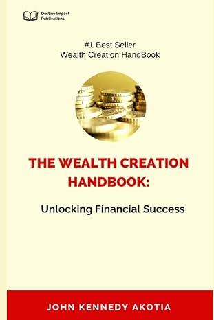 the wealth creation handbook unlocking financial success 1st edition john kennedy akotia 979-8399024684