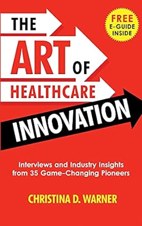the art of healthcare innovation interviews and industry insights from 35 game changing pioneers 1st edition