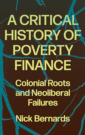 a critical history of poverty finance colonial roots and neoliberal failures 1st edition bernards nick