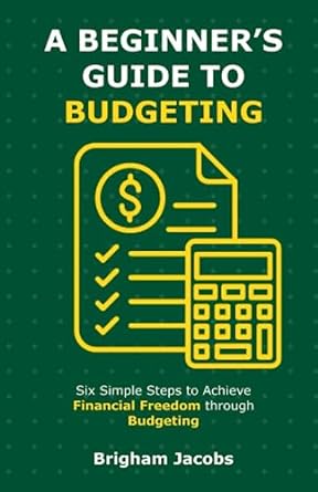 a beginners guide to budgeting six simple steps to achieve financial freedom through budgeting 1st edition