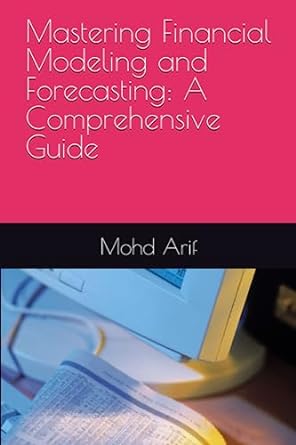 mastering financial modeling and forecasting a comprehensive guide 1st edition mohd arif 979-8397796248