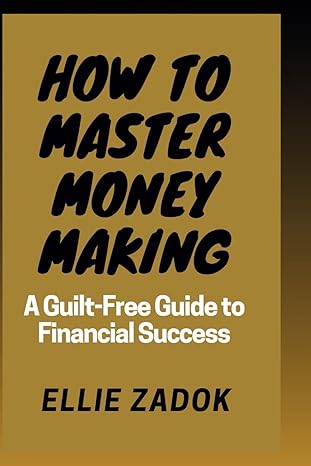 how to master money making a guilt free guide to financial success 1st edition ellie zadok 979-8866346554