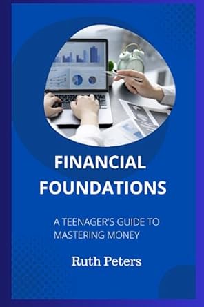 financial foundations a teenager s guide to mastering money 1st edition ruth peters 979-8399800257