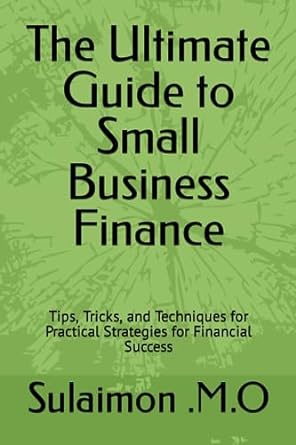 the ultimate guide to small business finance tips tricks and techniques for practical strategies for