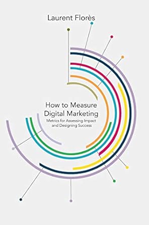 how to measure digital marketing metrics for assessing impact and designing success 1st edition l flores