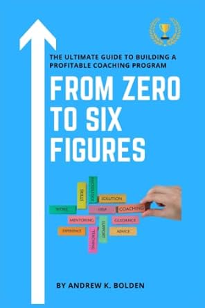 from zero to six figures the ultimate guide to building a profitable coaching program 1st edition andrew k