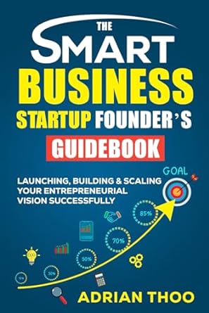 the smart business startup founder s guidebook launching building and scaling your entrepreneurial vision