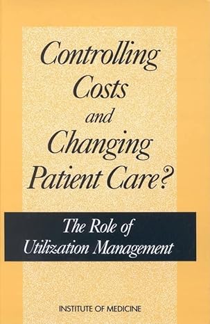 controlling costs and changing patient care the role of utilization management 1st edition institute of