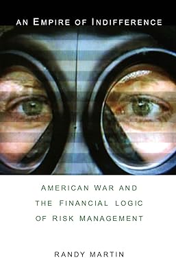 an empire of indifference american war and the financial logic of risk management 1st edition randy martin