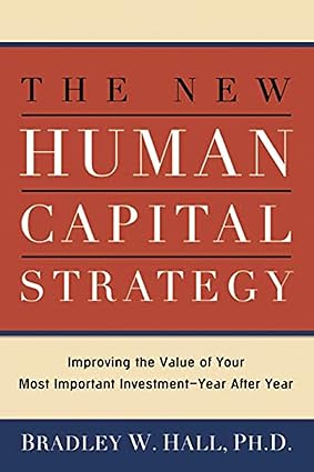 the new human capital strategy improving the value of your most important investment year after year 1st