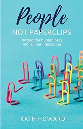 people not paperclips putting the human back into human resources 1st edition kath howard 1788601335,