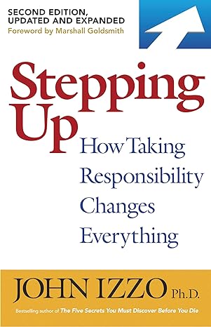 stepping up  how taking responsibility changes everything 2nd edition john b. izzo 1523091452, 978-1523091454