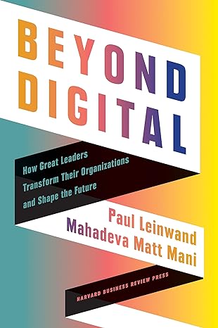 beyond digital how great leaders transform their organizations and shape the future 1st edition paul leinwand