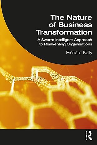 the nature of business transformation a swarm intelligent approach to reinventing organisations 1st edition