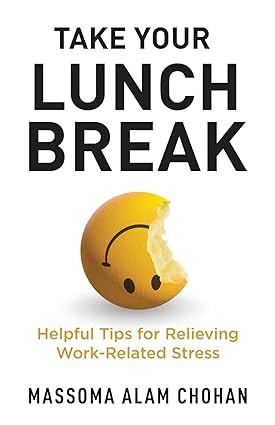 take your lunch break helpful tips for relieving work related stress 1st edition massoma alam chohan
