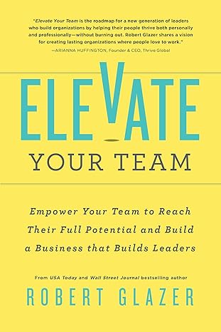 elevate your team empower your team to reach their full potential and build a business that builds leaders