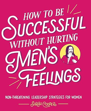 how to be successful without hurting men s feelings non threatening leadership strategies for women 1st