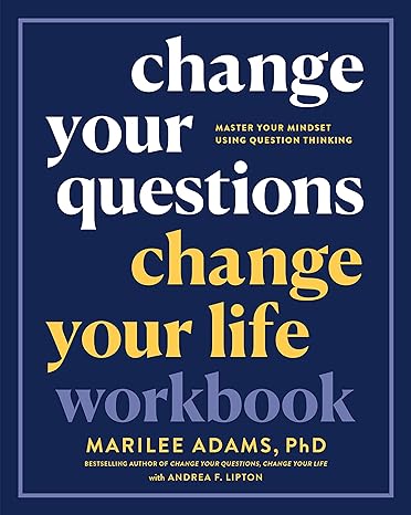 change your questions change your life workbook master your mindset using question thinking 1st edition
