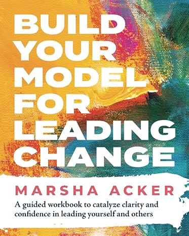 build your model for leading change a guided workbook to catalyze clarity and confidence in leading yourself
