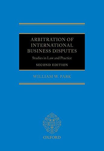 arbitration of international business disputes studies in law and practice 2nd edition william w park