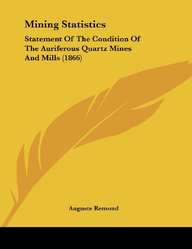 mining statistics statement of the condition of the auriferous quartz mines and mills 1st edition auguste