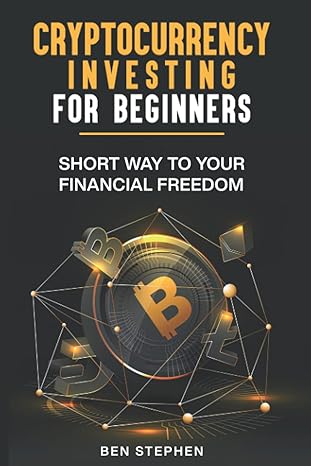 cryptocurrency investing for beginners short way to your financial freedom 1st edition ben stephen