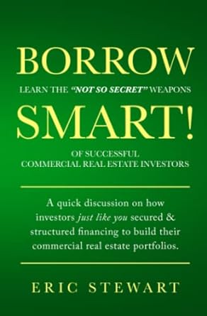 borrow smart learn the not so secret weapons of successful commercial real estate investors 1st edition eric