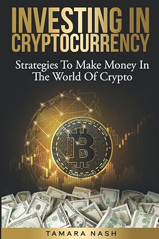 investing in cryptocurrency strategies to make money in the world of crypto 1st edition tamara nash