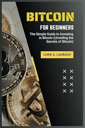 bitcoin for beginners the simple guide to investing in bitcoin 1st edition lorie a. laubach 979-8863777139