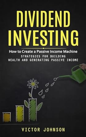 dividend investing how to create a passive income machine 1st edition johnson 1998038254, 978-1998038251