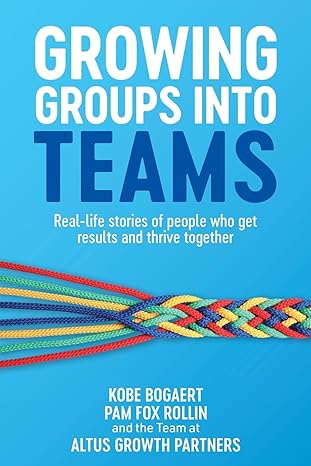 growing groups into teams real life stories of people who get results and thrive together 1st edition kobe