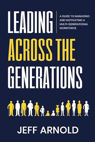 leading across generations a guide to managing and motivating a multi generational workforce 1st edition jeff