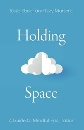 holding space a guide to mindful facilitation 1st edition kate ebner ,izzy martens 979-8986470900