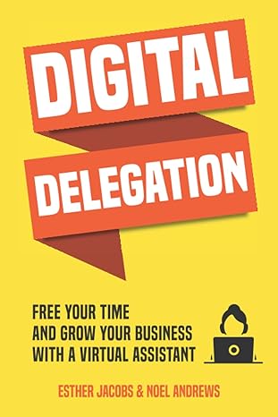 digital delegation free your time and grow your business with a virtual assistant 1st edition noel andrews