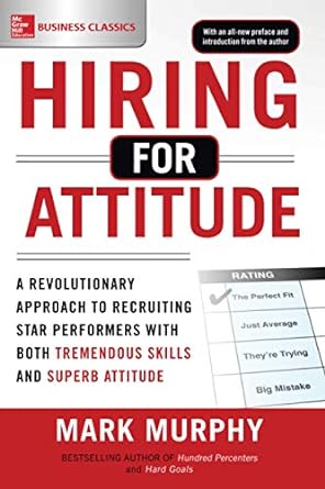 Hiring For Attitude A Revolutionary Approach To Recruiting And Selecting People With Both Tremendous Skills And Superb Attitude