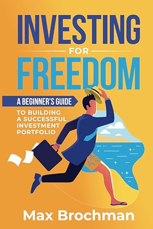 investing for freedom a beginner s guide to building a successful investment portfolio 1st edition max